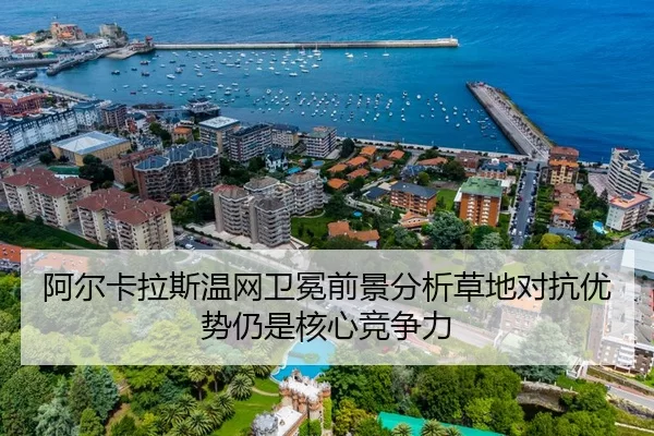 阿尔卡拉斯温网卫冕前景分析草地对抗优势仍是核心竞争力