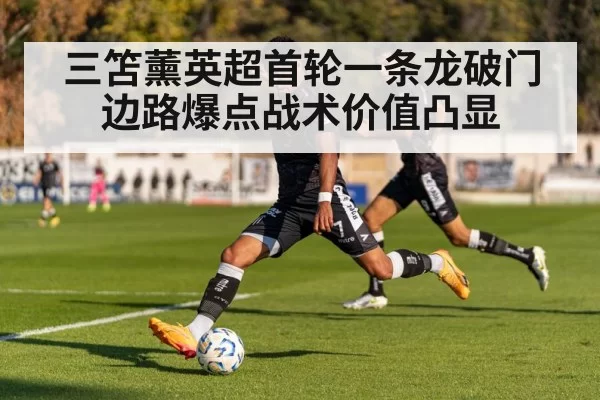三笘薰英超首轮一条龙破门边路爆点战术价值凸显