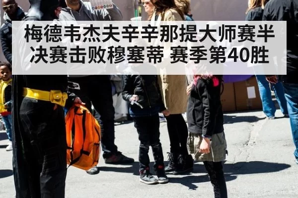 梅德韦杰夫辛辛那提大师赛半决赛击败穆塞蒂 赛季第40胜