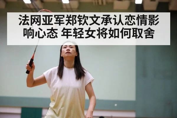 法网亚军郑钦文承认恋情影响心态 年轻女将如何取舍