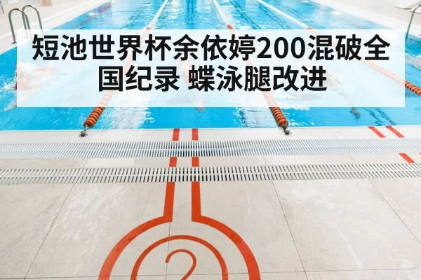 短池世界杯余依婷200混破全国纪录 蝶泳腿改进